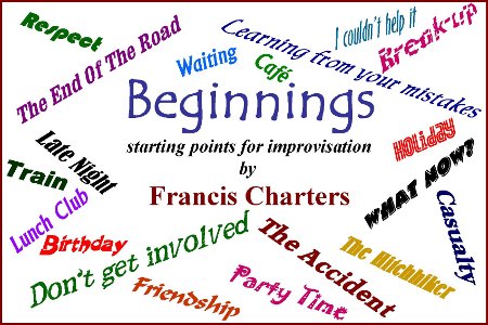 Beginnings - starter scripts for improvisation by Francis Charters